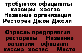 требуются официанты ,кассиры ,хостес ! › Название организации ­ Ресторан Джон Джоли  › Отрасль предприятия ­ рестораны  › Название вакансии ­ официант ,кассир .хостес  › Место работы ­ ул .Тверская дом 20/1 › Подчинение ­ Директор .Менеджер  › Возраст от ­ 23 › Возраст до ­ 40 - Московская обл., Москва г. Работа » Вакансии   